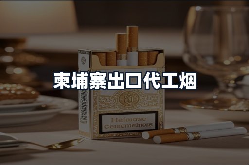 柬埔寨出口代工烟
