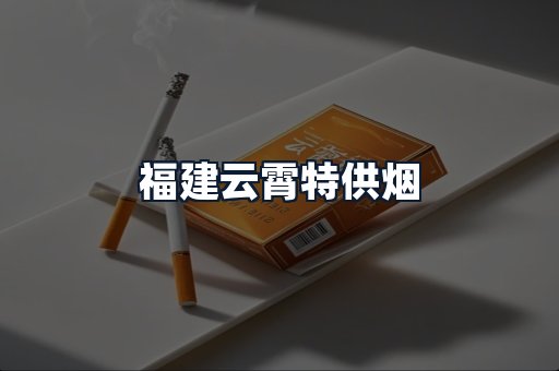 福建云霄特供烟